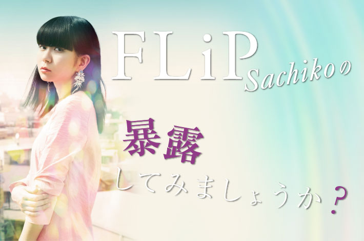 FLiP Sachikoの「暴露してみましょうか？」【第9回】