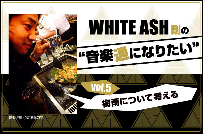 WHITE ASH 剛の「音楽通になりたい」vol.5