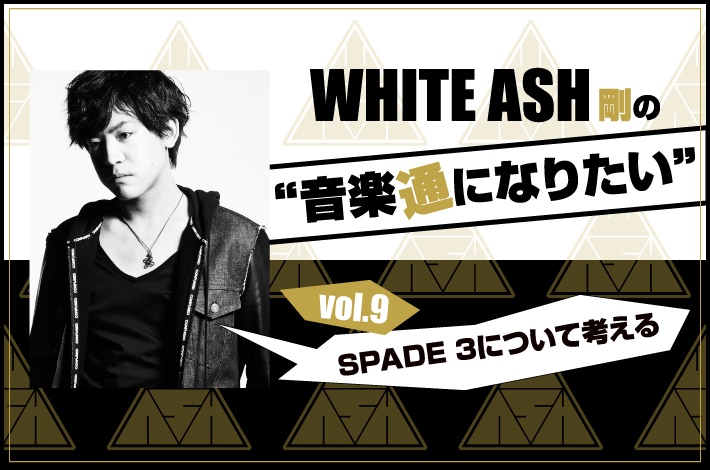 WHITE ASH 剛の「音楽通になりたい」vol.9