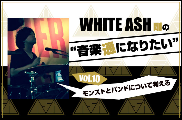 WHITE ASH 剛の「音楽通になりたい」vol.10