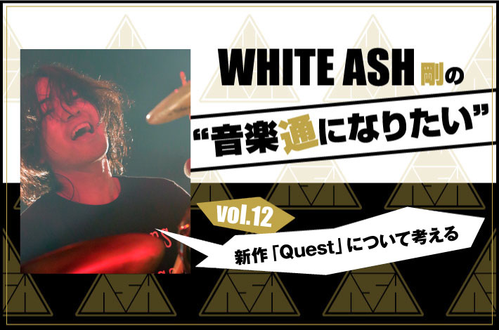 WHITE ASH 剛の「音楽通になりたい」vol.12