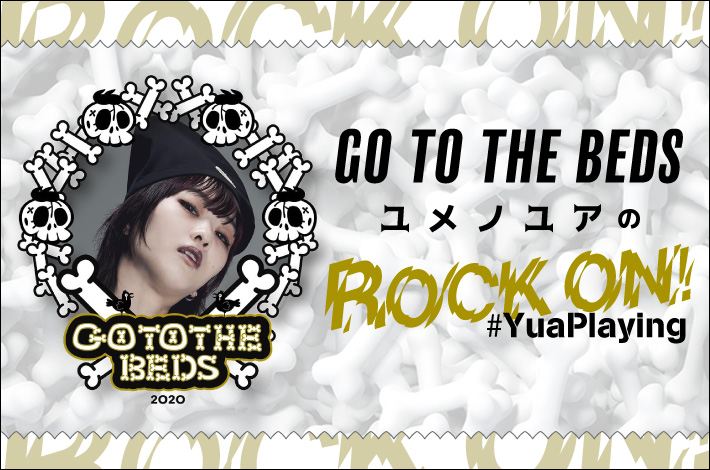 GO TO THE BEDS ユメノユアの"ROCK ON！#YuaPlaying"【第10回】