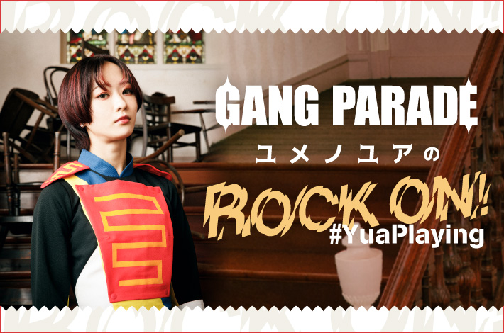GANG PARADE ユメノユアの"ROCK ON！#YuaPlaying"【第19回】