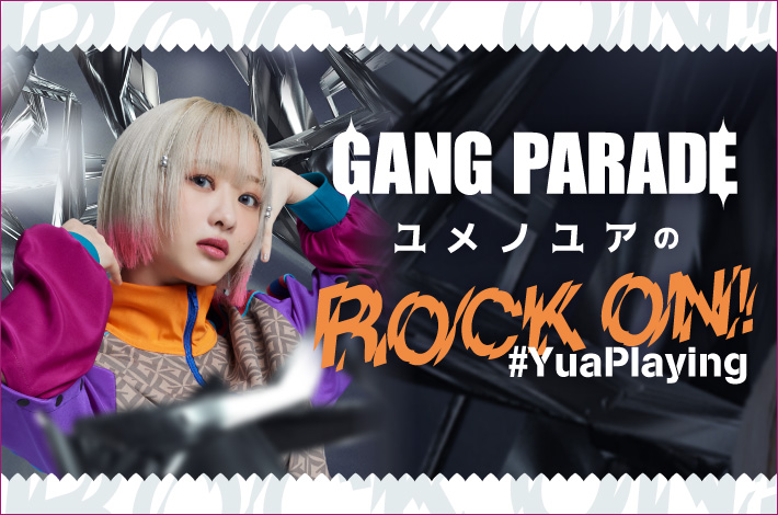 GANG PARADE ユメノユアの"ROCK ON！#YuaPlaying"【第29回】