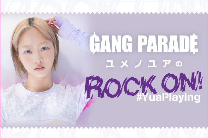 GANG PARADE ユメノユアの"ROCK ON！#YuaPlaying"【第36回】