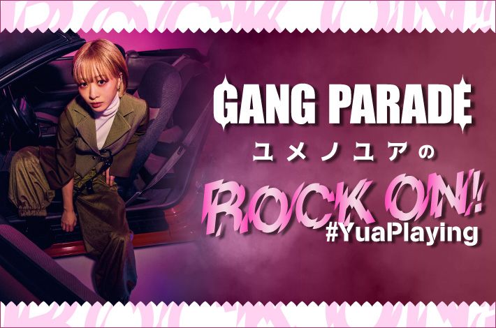 GANG PARADE ユメノユアの"ROCK ON！#YuaPlaying"【第38回】