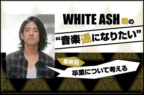 White Ash 剛の 音楽通になりたい 最終回 Skream 特集 邦楽ロック 洋楽ロック ポータルサイト