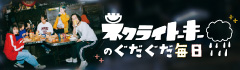 ネクライトーキーのぐだぐだ毎日 第1回