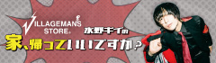 ビレッジマンズストア 水野ギイの"家、帰っていいですか？" 第1回