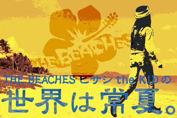 THE BEACHES ヒサシ the KID の「世界は常夏。」 【第1回】