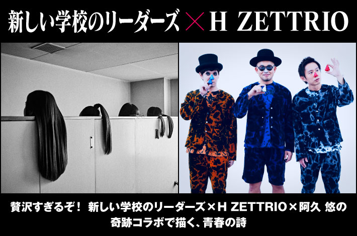 新しい学校のリーダーズ × H ZETTRIO