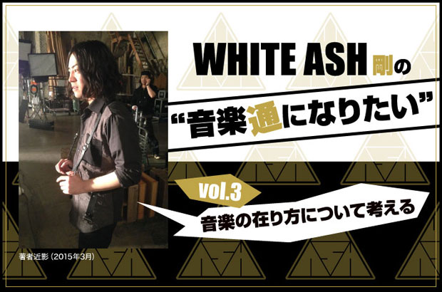 WHITE ASHの剛(Dr)による連載コラム「音楽通になりたい」vol.3を公開。今回は"音楽の在り方について考える"と題して、音楽でしか叶わないその最大の魅力に迫る