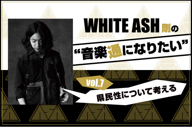 WHITE ASHの剛(Dr)による連載コラム「音楽通になりたい」vol.7公開。今回は"県民性について考える"と題し、地域別楽曲リクエストの集計結果から音楽と県民性の密接な関係性を考察