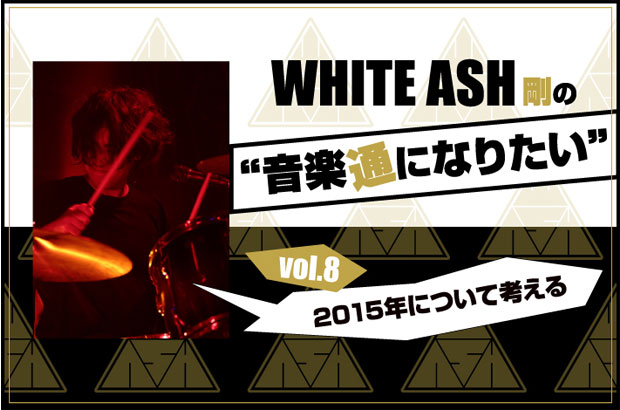 WHITE ASHの剛(Dr)による連載コラム「音楽通になりたい」vol.8公開。今回は、2015年の象徴的出来事やライフスタイル、音楽シーンのトレンドから2016年の生き方を読み解く