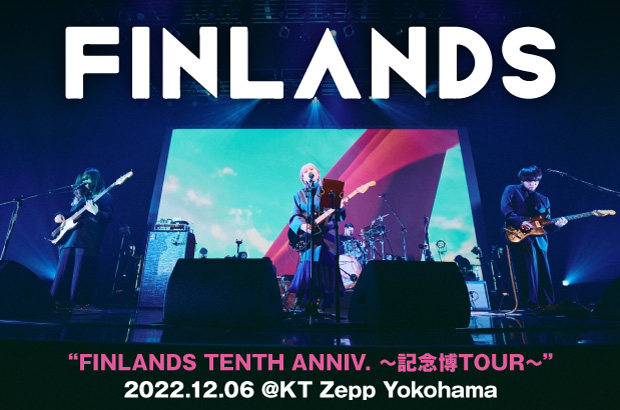 FINLANDSのライヴ・レポート公開。様々な時期のFINLANDSの不変と今のありさまが掴めた、10周年記念ツアー・ファイナル KT Zepp Yokohama公演をレポート