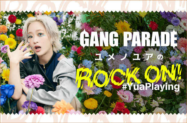GANG PARADE、ユメノユアのコラム"ROCK ON！ #YuaPlaying"第26回公開。今回は"とにかくこれ聴けロック"をテーマに15曲をセレクト