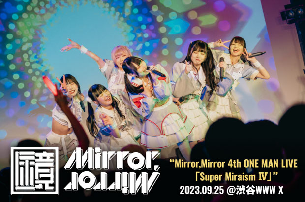 6人組アイドル・グループ、Mirror,Mirrorのライヴ・レポート公開。3rdワンマンの悔しさを乗り越え、フロアいっぱいのオーディエンスを熱狂させた4thワンマン・ライヴをレポート