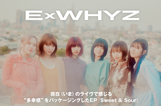 ExWHYZのインタビュー＆動画メッセージ公開。現在（いま）のライヴで感じる"多幸感"をパッケージングしたEP『Sweet & Sour』を本日7/31リリース