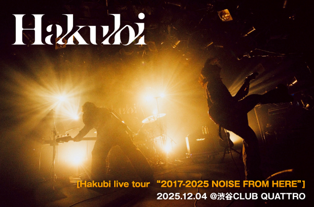 Hakubiのライヴ・レポート公開。新旧織り交ぜた楽曲でバンドの歴史を振り返り、現在、そして未来を描いたツアー"2017-2025 NOISE FROM HERE"最終日をレポート