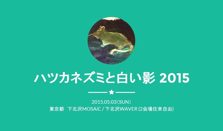 映画で見た少女、TOKYOGUM、高橋勇成(paionia)、最終少女ひかさ、tayutaら出演のライヴ・イベント"ハツカネズミと白い影 2015"、5/3に下北沢 2会場で開催決定