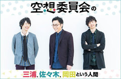 空想委員会によるコラム「三浦、佐々木、岡田という人間」第4回を公開。今回は、三浦"忙しいときと暇なとき"、佐々木"熊本の人気No.1ラーメン"、岡田"ちょっと危ない勘違い"をお届け