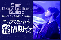 【連載再開】9mm Parabellum Bullet、かみじょうちひろ（Dr）のコラム"帰ってきた☆かみじょうちひろのこの木なんの木　発情期☆"第1回公開。バンド結成15周年にちなんで結成当初を振り返り、自分のあるべき姿を見つめ直す！