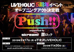 下北沢LIVEHOLIC 5周年イベント・オープニング・アクト決定戦"Push!! supported by Skream! & 激ロック"第3回戦が2/17に開催決定。エントリー・アーティスト募集開始