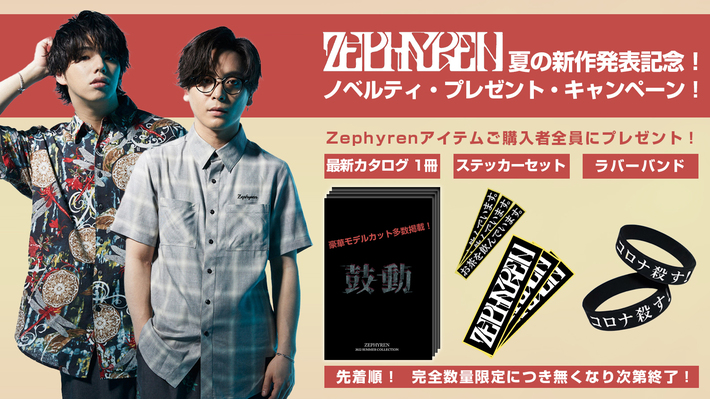 優里、Hiro(MY FIRST STORY)、水野ギイ(ビレッジマンズストア)などをモデルに起用し、ロック・ファッションとも非常に密接な大人気ブランドZephyren(ゼファレン)より春夏新作アイテムが一斉入荷。ブランド・シグネチャーである半袖シャツを主軸に人気アイテムを多数リリース。最新カタログやステッカー、ラバーバンドが手に入る限定ノベルティ・キャンペーンも開催中