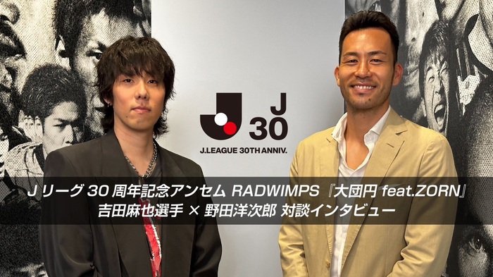 RADWIMPS野田洋次郎×プロ・サッカー選手 吉田麻也が初対面＆対談。Jリーグ30周年記念アンセム「大団円 feat.ZORN」制作秘話など語り合うスペシャル・コンテンツが公開