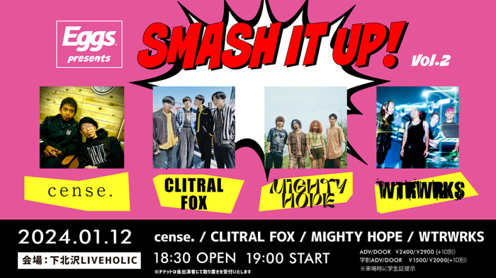 Eggsによるライヴ・イベント"SMASH IT UP！VOL.2"、来年1/12下北沢LIVEHOLICにて開催決定。cense.、CLITRAL FOX、MIGHTY HOPE、WTRWRKS出演
