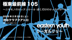 eastern youth、主催ライヴ"極東最前線105 ～ニセモノのロックンロール ぼくだけのロックンロール～"来年2/22開催決定。ゲストにリーガルリリー発表