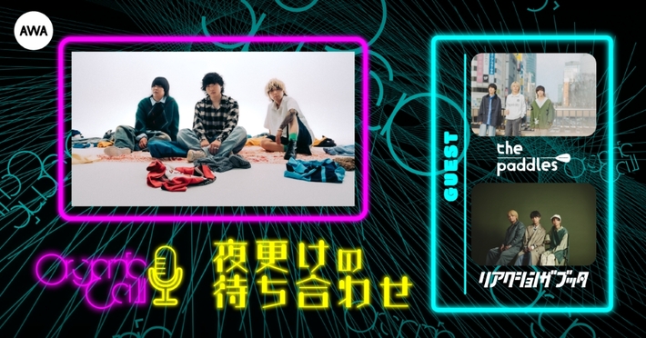 Organic Callがロック・バンド仲間と音楽トーク。AWA公式番組"夜更けの待ち合わせ"第2回ゲストはリアクション ザ ブッタ＆the paddles